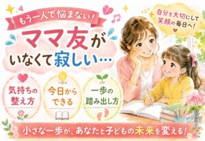 ママ友がいなくて寂しいと感じたとき…気持ちの整え方と今日からできる一歩の踏み出し方