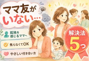 ママ友がいない悩みを解決する具体的な方法5つ｜孤独を感じるママへ贈る、焦らなくていい付き合い方
