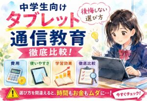 中学生向けタブレット通信教育を徹底比較！費用・使いやすさ・学習効果で後悔しない選び方
