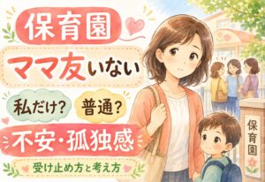 保育園でママ友がいないのは私だけ？普通？不安や孤独感が軽くなる受け止め方と考え方