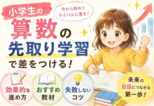 小学生の算数の先取り学習で差をつける！効果的な進め方・おすすめ教材・失敗しないコツまとめ