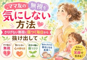 ママ友の無視を気にしない方法｜さりげない無視に傷つく毎日から抜け出して自分の軸を保つコツ