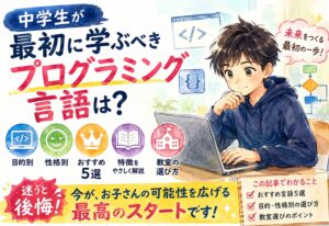 中学生が最初に学ぶべきプログラミング言語は？目的・性格別おすすめ5選と教室の選び方