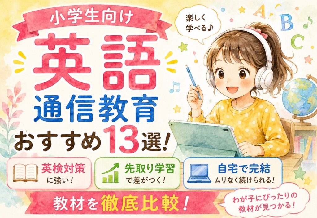 小学生向け英語通信教育おすすめ13選！英検対策から先取り学習まで教材を徹底比較