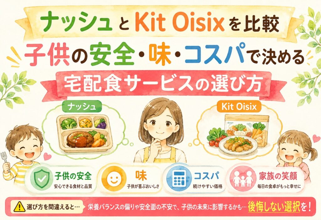 ナッシュとKit Oisixを比較｜子供の安全・味・コスパで決める宅配食サービスの選び方