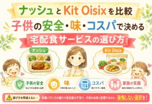 ナッシュとKit Oisixを比較｜子供の安全・味・コスパで決める宅配食サービスの選び方