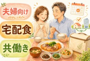 夫婦におすすめの宅配食はどれ？料理を休みたい共働き家庭が続けやすいサービスの選び方