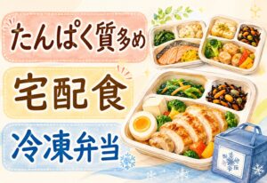 たんぱく質多めの宅配食おすすめ比較|飽きずに続けられるメニュー豊富な冷凍弁当の選び方