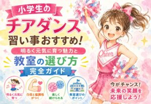 小学生のチアダンス習い事おすすめ！明るく元気に育つ魅力と教室の選び方完全ガイド