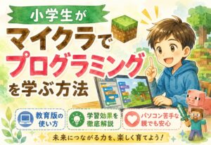 小学生がマイクラでプログラミングを学ぶ方法【教育版の使い方と学習効果を徹底解説】パソコン苦手な親でも安心