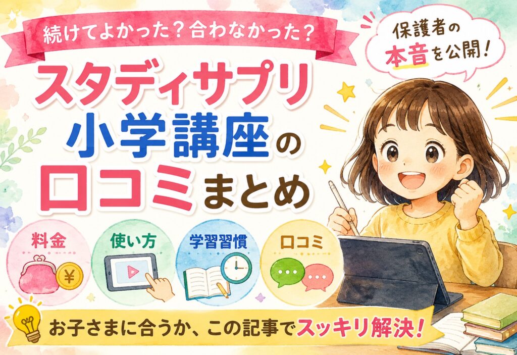 スタディサプリ小学講座の口コミまとめ｜続けてよかった？合わなかった？保護者の本音を料金・使い方・学習習慣ごとに整理