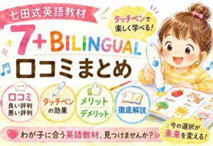 七田式英語教材7+BILINGUAL口コミまとめ|タッチペンの効果・悪い評判・メリットデメリットを解説