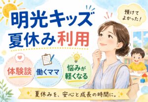 明光キッズの夏休み利用ってあり？体験談を集めたら働くママの悩みが想像以上に軽くなった話