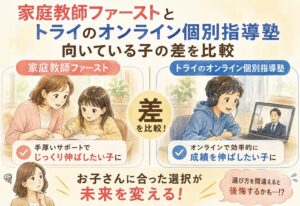 家庭教師ファースト、意外だった、トライのオンライン個別指導塾との向いている子の差を比較