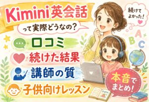 Kimini英会話って実際どうなの?口コミ・続けた結果・講師の質・子供向けレッスンを本音でまとめ