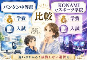 バンタン中等部とKONAMI eスポーツ学院比較|学費も入試の実態も調べてみたら想像以上に違いがはっきりしました